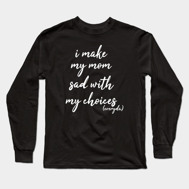 i make my mom sad with my choices everyday Long Sleeve T-Shirt by IRIS